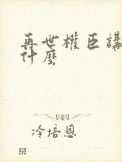 再世权臣讲的是什么