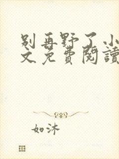 别再野了小说全文免费阅读无弹窗