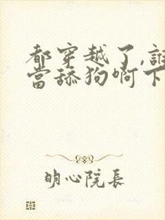 都穿越了,谁还当舔狗啊下载全文