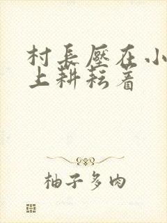 村长压在小萍身上耕耘着