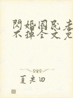 闪婚国民老公甩不掉全文免费阅读