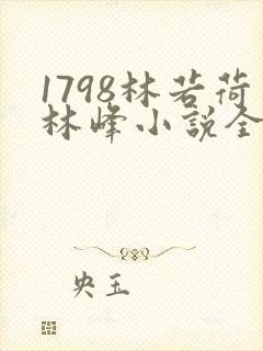1798林若荷林峰小说全文免费阅读