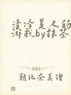 清冷美人的神奇游戏by抹茶冰沙
