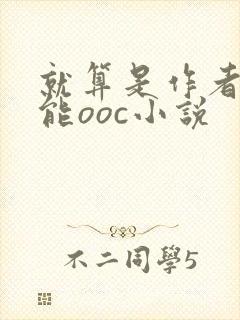 就算是作者也不能ooc小说