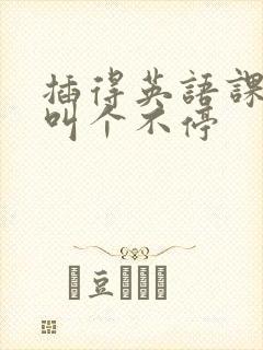 插得英语课代表叫个不停