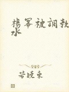 杨幂被调教出奶水