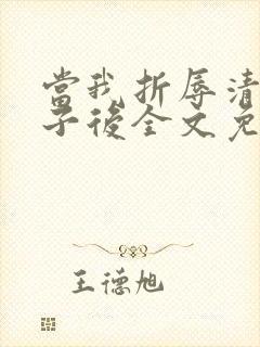 当我折辱清冷公子后全文免费阅读笔趣阁
