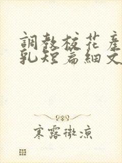 调教校花产奶催乳短篇细文小说h