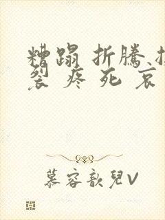 糟蹋 折腾 撕裂 疼 死 哀求