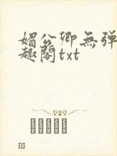 媚公卿无弹窗笔趣阁txt