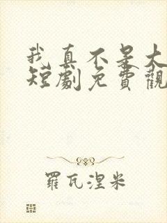 我真不是大小姐短剧免费观看