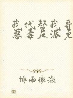 我代替我哥成了恶毒反派免费阅读