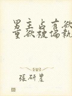 男主占有欲强且重欲被偏执狂惦记的