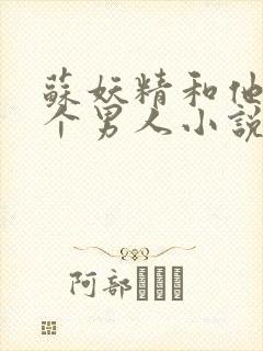 苏妖精和他10个男人小说免费阅读