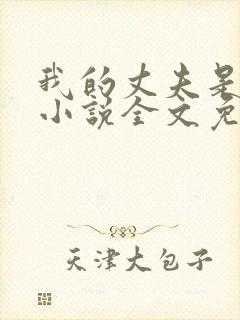 我的丈夫是条狗小说全文免费阅读无弹窗