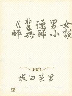 《背德男女》不醉无归小说免费阅读