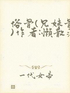 俗骨(兄妹骨科)作者:懒散蒲公英