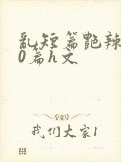 乱短篇艳辣500篇h文封面