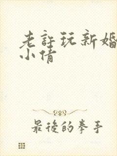老许玩新婚少妇小倩