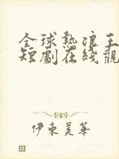 全球热浪王星辰短剧在线观看