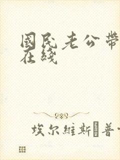 国民老公带回家在线