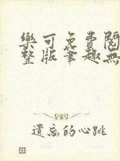 乐可免费阅读完整版笔趣无弹窗下
