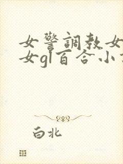 女警调教女m女女gl百合小说