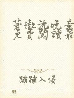 萧彻沈晚意全文免费阅读最新章节l09