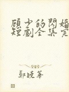 顾少的闪婚娇妻短剧全集完整版