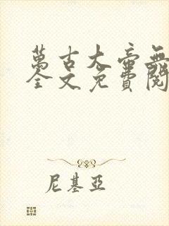 万古大帝无弹窗全文免费阅读