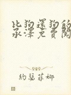 比狗还狗的他魏承泽免费阅读全文