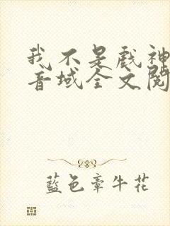 我不是戏神三九音域全文阅读