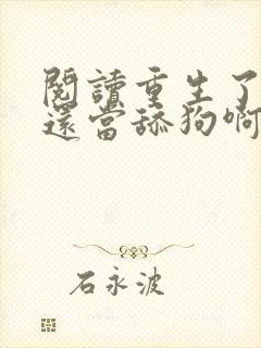 阅读重生了,谁还当舔狗啊?小说