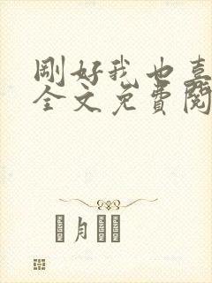 刚好我也喜欢你全文免费阅读