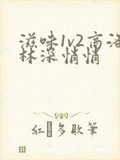滋味1v2商洛林深悄悄