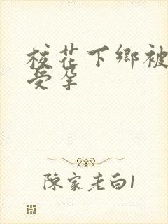 校花下乡被灌满受孕
