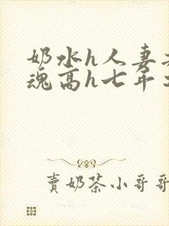 奶水h人妻共销魂高h七年之痒