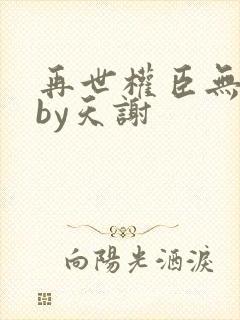 再世权臣无删减by天谢