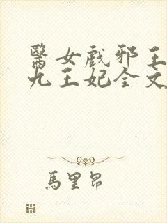 医女戏邪王腹黑九王妃全文免费阅读