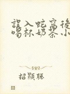 误入蛇窝后by喝杯奶茶小说全文阅读