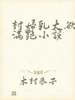 村妇乳大欲乡村满艳小说