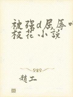 被强d屈辱呻吟校花小说