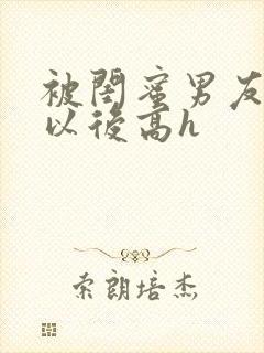 被闺蜜男友上错以后高h封面