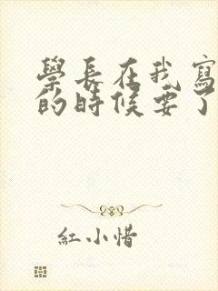 学长在我写作业的时候要了我