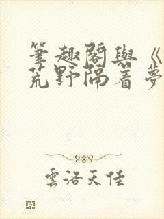 笔趣阁与《她的荒野隔着梦》相关的