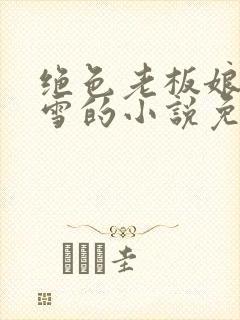 绝色老板娘林妙雪的小说免费阅读全文