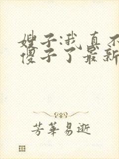 嫂子:我真不是傻子了最新免费阅读