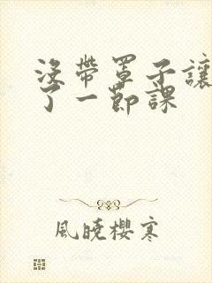 没带罩子让他c了一节课