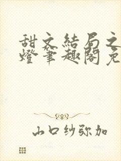 甜文结局之后青灯笔趣阁免费阅读