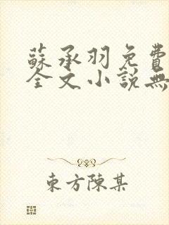 苏承羽免费阅读全文小说无弹窗